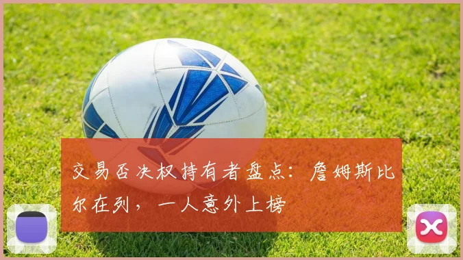 交易否决权持有者盘点：詹姆斯比尔在列，一人意外上榜