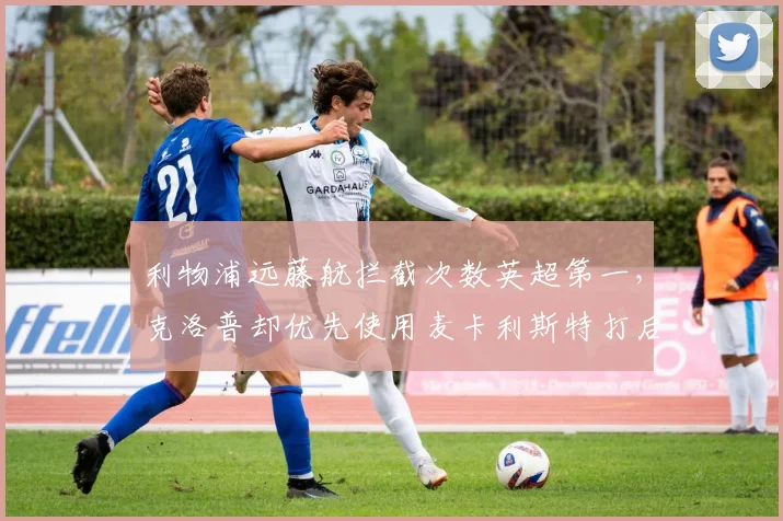 利物浦远藤航拦截次数英超第一,克洛普却优先使用麦卡利斯特打后腰引争议